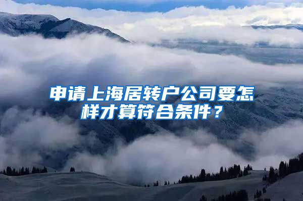 申请上海居转户公司要怎样才算符合条件？