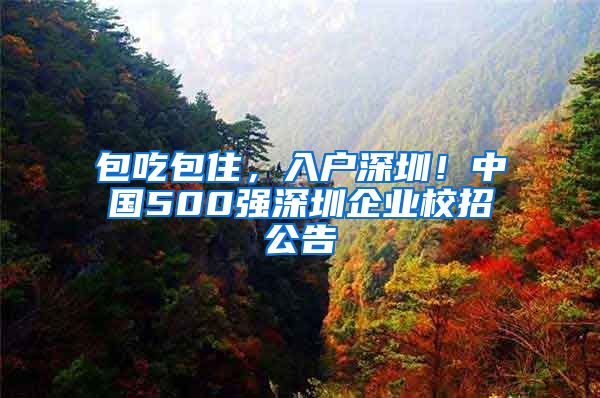 包吃包住，入户深圳！中国500强深圳企业校招公告