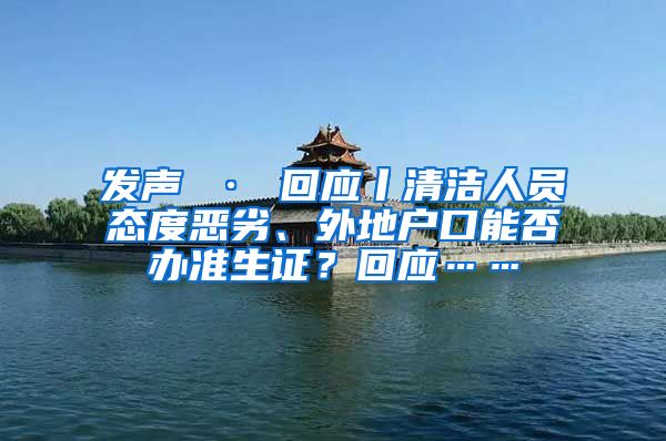 发声 · 回应丨清洁人员态度恶劣、外地户口能否办准生证？回应……