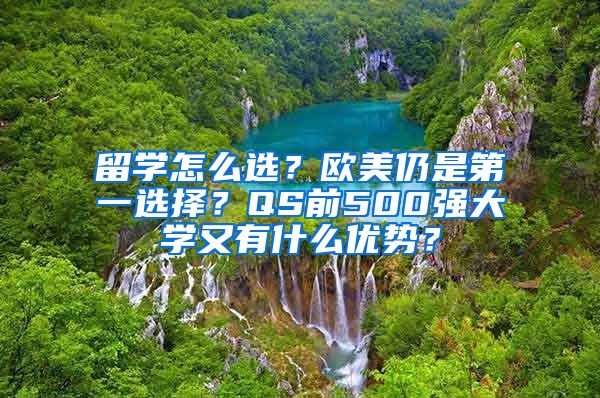 留学怎么选？欧美仍是第一选择？QS前500强大学又有什么优势？