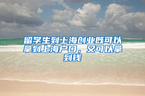 留学生到上海创业既可以拿到上海户口，又可以拿到钱