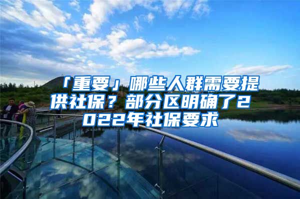 「重要」哪些人群需要提供社保？部分区明确了2022年社保要求