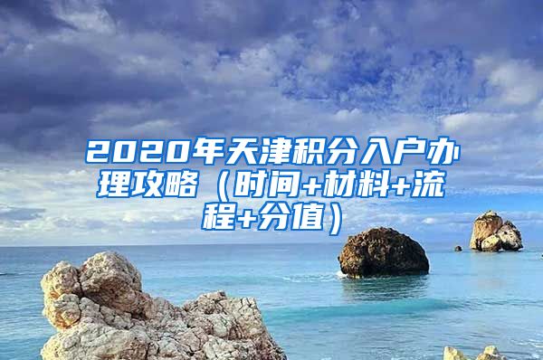 2020年天津积分入户办理攻略（时间+材料+流程+分值）