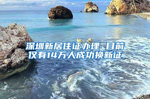 深圳新居住证办理 目前仅有14万人成功换新证