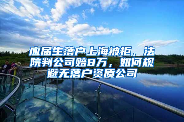 应届生落户上海被拒，法院判公司赔8万，如何规避无落户资质公司