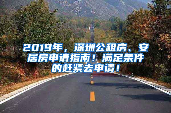 2019年，深圳公租房、安居房申请指南！满足条件的赶紧去申请！