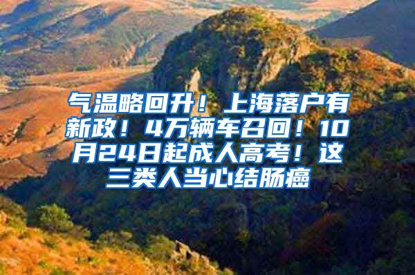 气温略回升！上海落户有新政！4万辆车召回！10月24日起成人高考！这三类人当心结肠癌