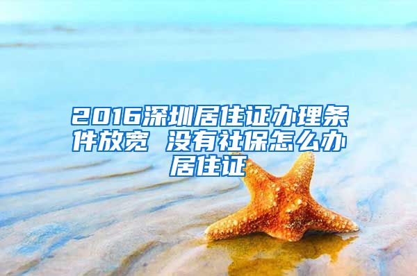 2016深圳居住证办理条件放宽 没有社保怎么办居住证