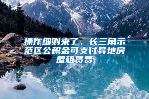 操作细则来了，长三角示范区公积金可支付异地房屋租赁费