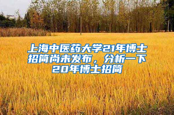 上海中医药大学21年博士招简尚未发布，分析一下20年博士招简