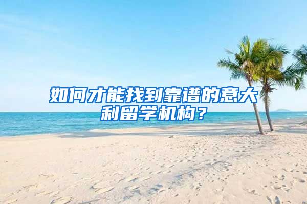 如何才能找到靠谱的意大利留学机构？