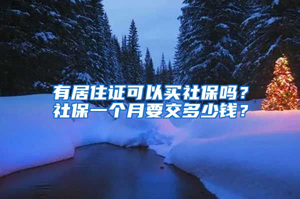 有居住证可以买社保吗？社保一个月要交多少钱？