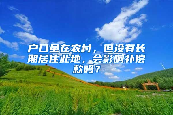 户口虽在农村，但没有长期居住此地，会影响补偿款吗？