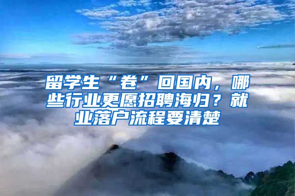 留学生“卷”回国内，哪些行业更愿招聘海归？就业落户流程要清楚