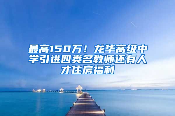 最高150万！龙华高级中学引进四类名教师还有人才住房福利