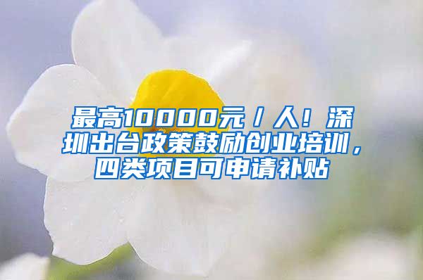 最高10000元／人！深圳出台政策鼓励创业培训，四类项目可申请补贴