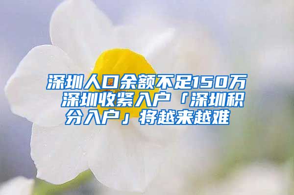 深圳人口余额不足150万 深圳收紧入户「深圳积分入户」将越来越难