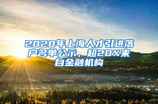 2020年上海人才引进落户名单公示，超20%来自金融机构