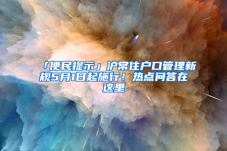 「便民提示」沪常住户口管理新规5月1日起施行！热点问答在这里