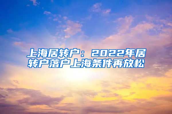 上海居转户：2022年居转户落户上海条件再放松