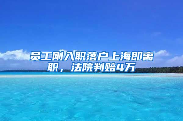 员工刚入职落户上海即离职，法院判赔4万