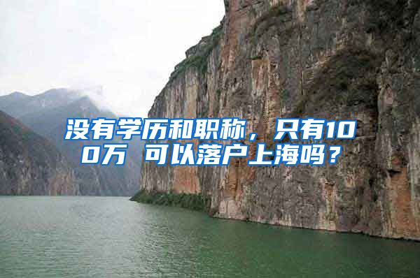 没有学历和职称，只有100万 可以落户上海吗？