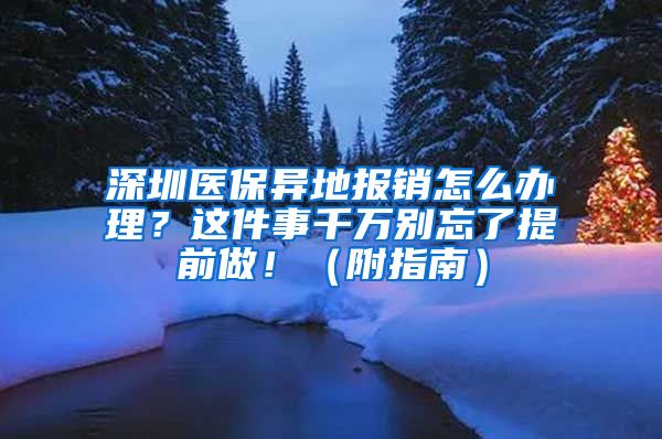 深圳医保异地报销怎么办理？这件事千万别忘了提前做！（附指南）