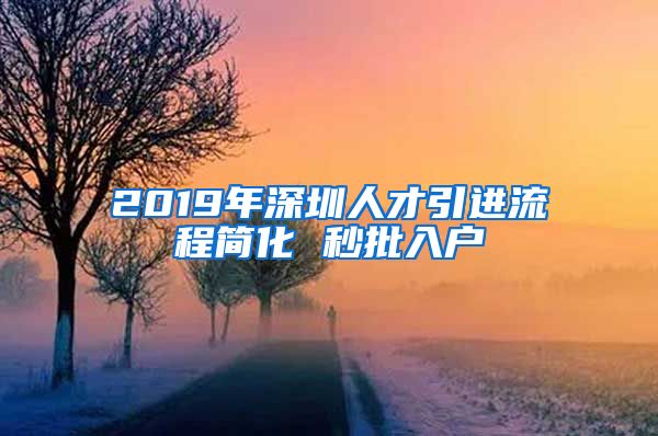 2019年深圳人才引进流程简化 秒批入户