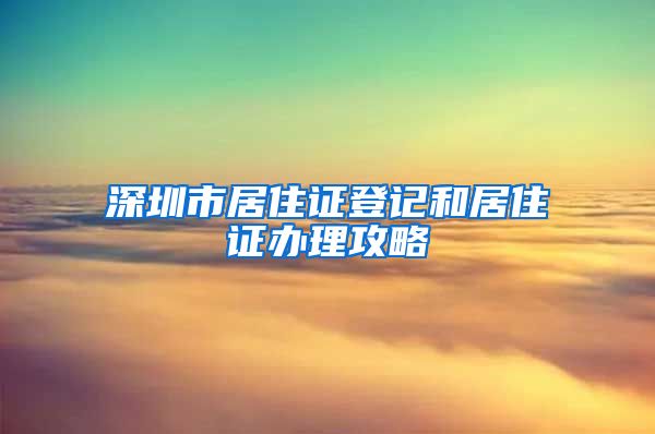 深圳市居住证登记和居住证办理攻略