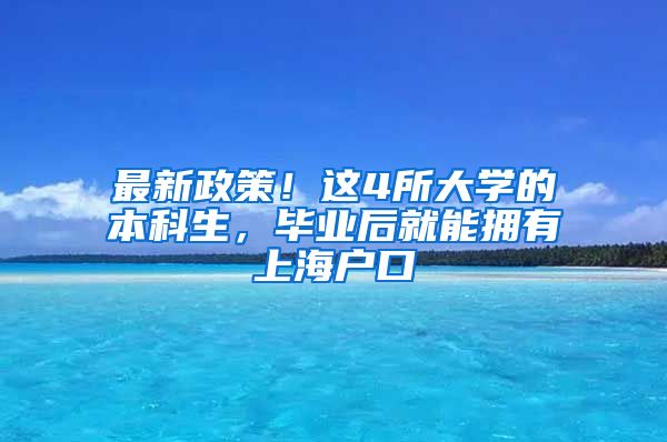 最新政策！这4所大学的本科生，毕业后就能拥有上海户口