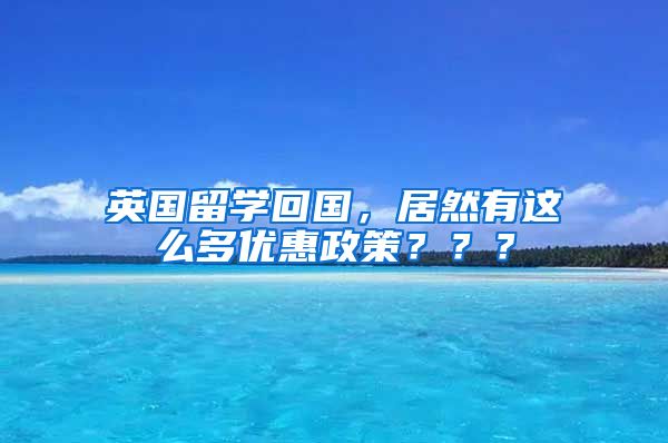 英国留学回国，居然有这么多优惠政策？？？