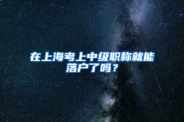 在上海考上中级职称就能落户了吗？