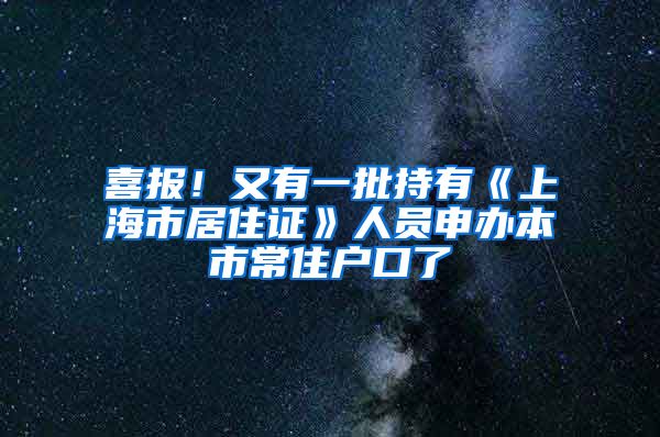 喜报！又有一批持有《上海市居住证》人员申办本市常住户口了