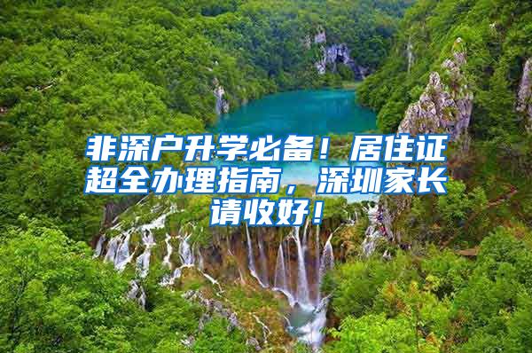 非深户升学必备！居住证超全办理指南，深圳家长请收好！