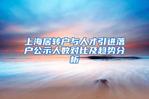 上海居转户与人才引进落户公示人数对比及趋势分析