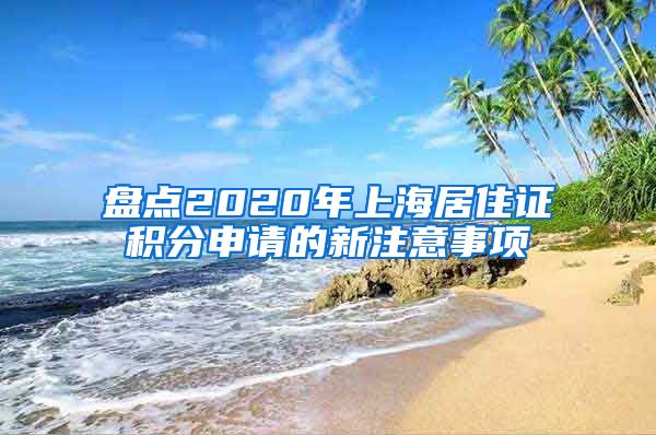 盘点2020年上海居住证积分申请的新注意事项