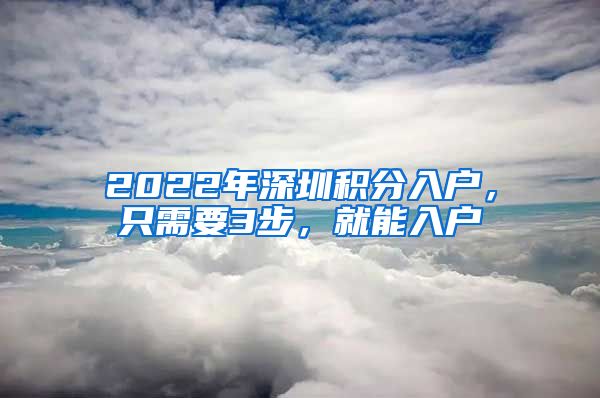 2022年深圳积分入户，只需要3步，就能入户