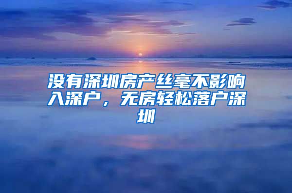 没有深圳房产丝毫不影响入深户，无房轻松落户深圳