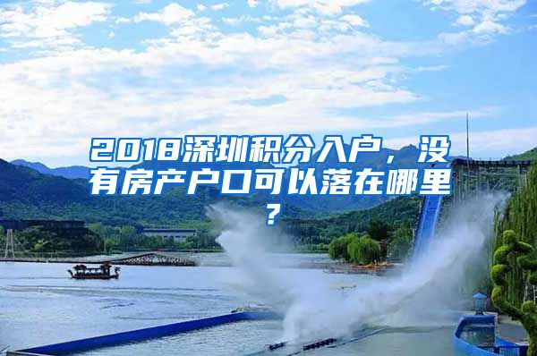 2018深圳积分入户，没有房产户口可以落在哪里？