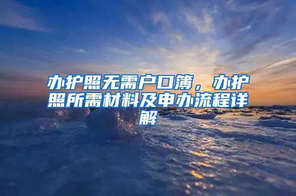 办护照无需户口簿，办护照所需材料及申办流程详解