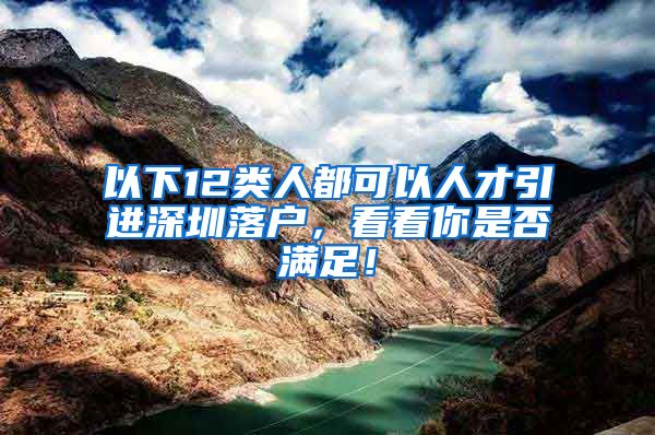 以下12类人都可以人才引进深圳落户，看看你是否满足！