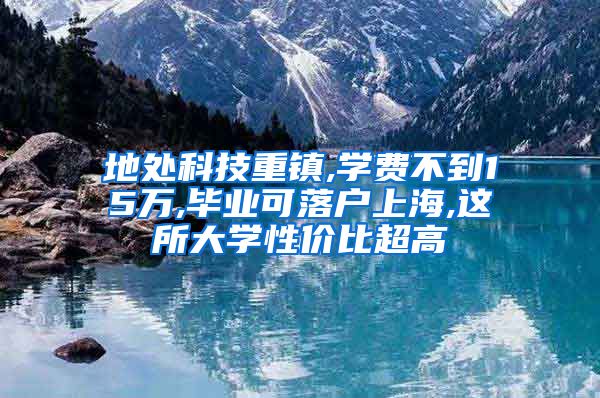 地处科技重镇,学费不到15万,毕业可落户上海,这所大学性价比超高