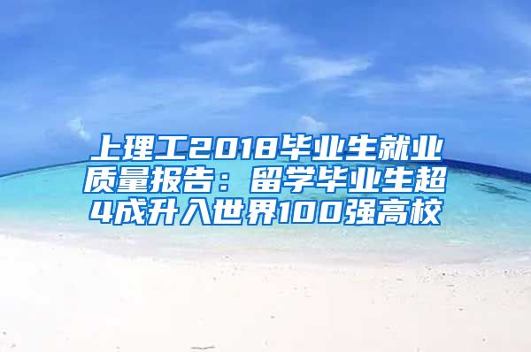 上理工2018毕业生就业质量报告：留学毕业生超4成升入世界100强高校