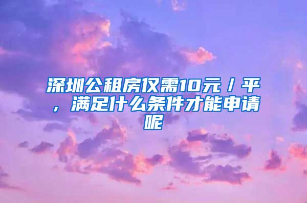 深圳公租房仅需10元／平，满足什么条件才能申请呢