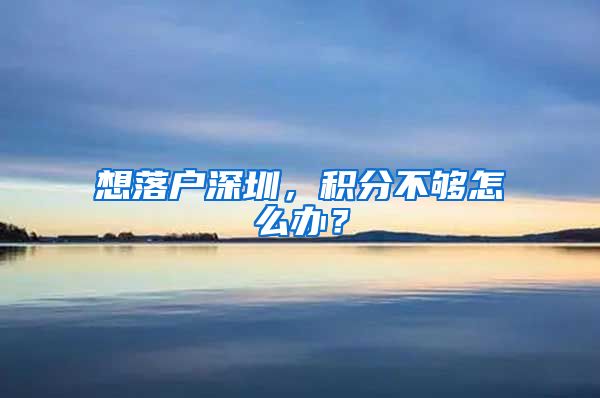 想落户深圳，积分不够怎么办？