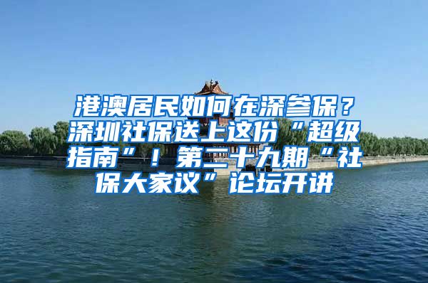 港澳居民如何在深参保？深圳社保送上这份“超级指南”！第二十九期“社保大家议”论坛开讲