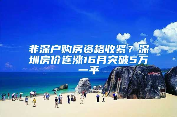 非深户购房资格收紧？深圳房价连涨16月突破5万一平