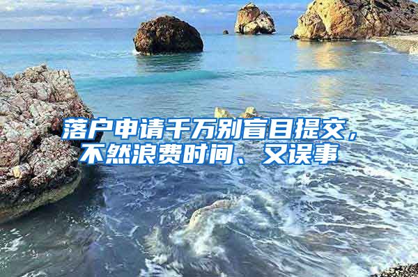 落户申请千万别盲目提交，不然浪费时间、又误事