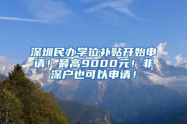 深圳民办学位补贴开始申请！最高9000元！非深户也可以申请！