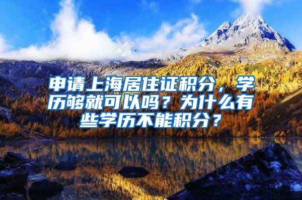 申请上海居住证积分，学历够就可以吗？为什么有些学历不能积分？